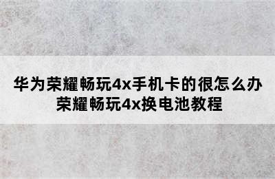 华为荣耀畅玩4x手机卡的很怎么办 荣耀畅玩4x换电池教程